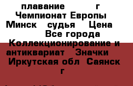 13.1) плавание :  1976 г - Чемпионат Европы - Минск  (судья) › Цена ­ 249 - Все города Коллекционирование и антиквариат » Значки   . Иркутская обл.,Саянск г.